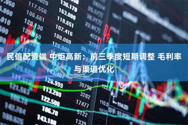 民信配资端 中炬高新：前三季度短期调整 毛利率与渠道优化
